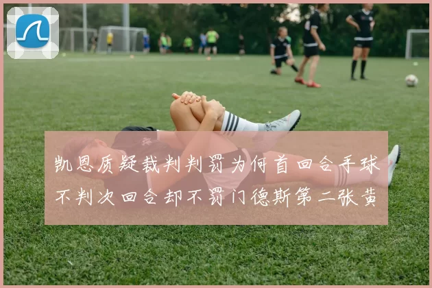 凯恩质疑裁判判罚为何首回合手球不判次回合却不罚门德斯第二张黄牌