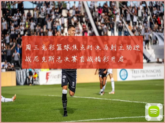 周三竞彩篮球焦点对决马刺主场迎战尼克斯总决赛首战精彩开启